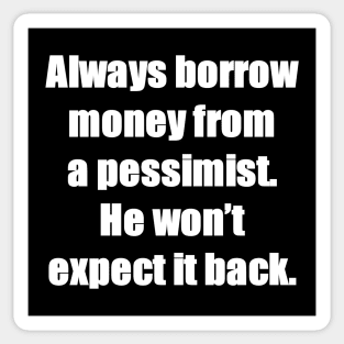 Always borrow money from a pessimist. He won’t expect it back. Sticker